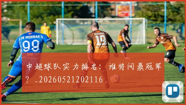 中超球队实力排名:谁将问鼎冠军?_20260521202116