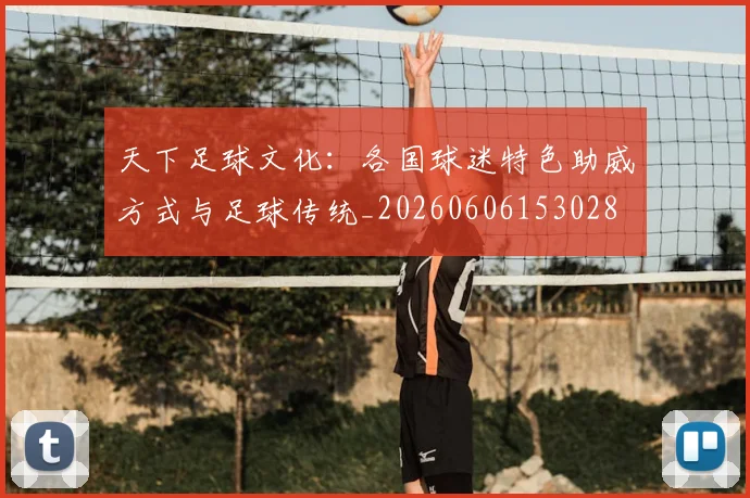 天下足球文化:各国球迷特色助威方式与足球传统_20260606153028
