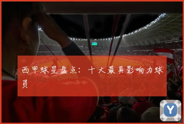 西甲球星盘点：十大最具影响力球员