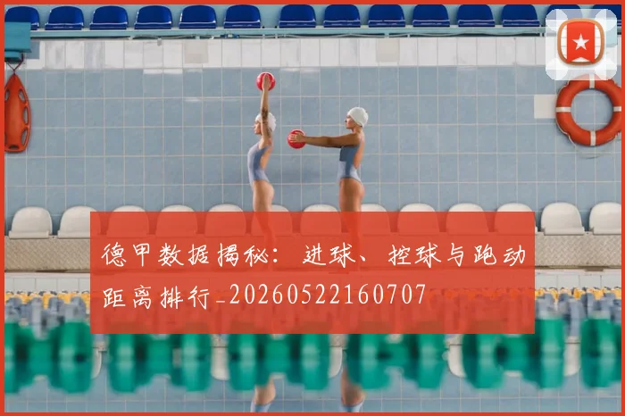 德甲数据揭秘：进球、控球与跑动距离排行_20260522160707