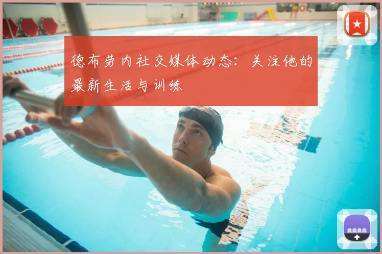 德布劳内社交媒体动态:关注他的最新生活与训练
