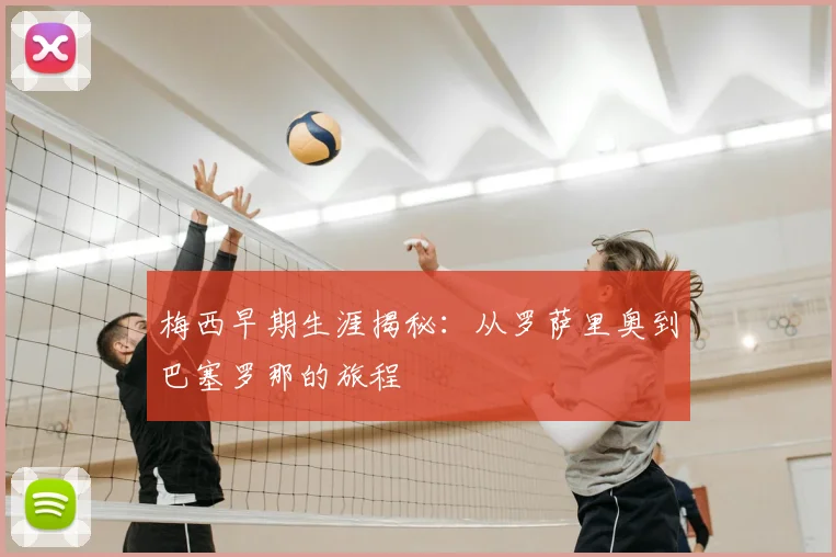 梅西早期生涯揭秘：从罗萨里奥到巴塞罗那的旅程