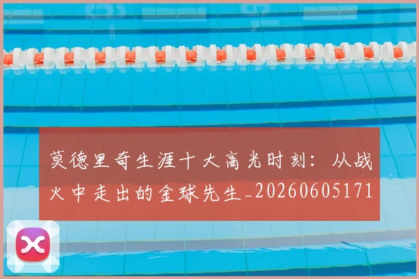 莫德里奇生涯十大高光时刻：从战火中走出的金球先生_20260605171358