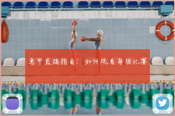 意甲直播指南:如何观看每场比赛