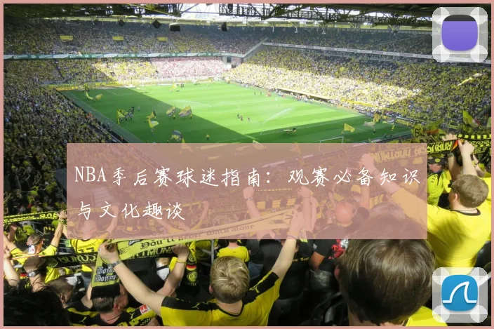 NBA季后赛球迷指南：观赛必备知识与文化趣谈