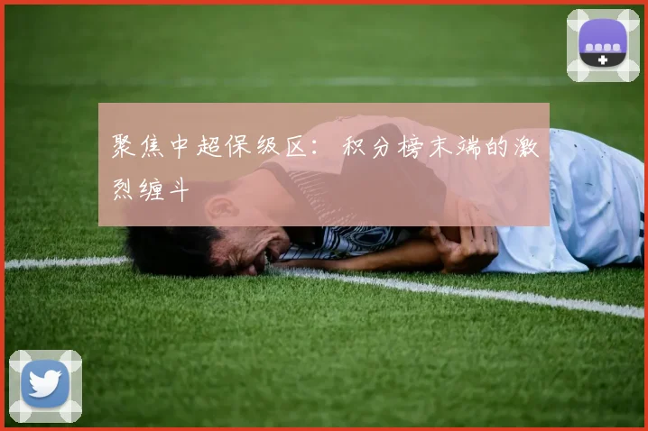 聚焦中超保级区：积分榜末端的激烈缠斗