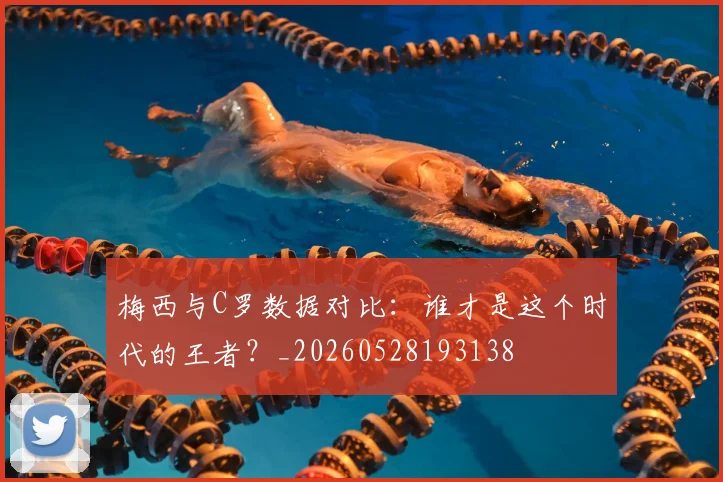 梅西与C罗数据对比:谁才是这个时代的王者?_20260528193138