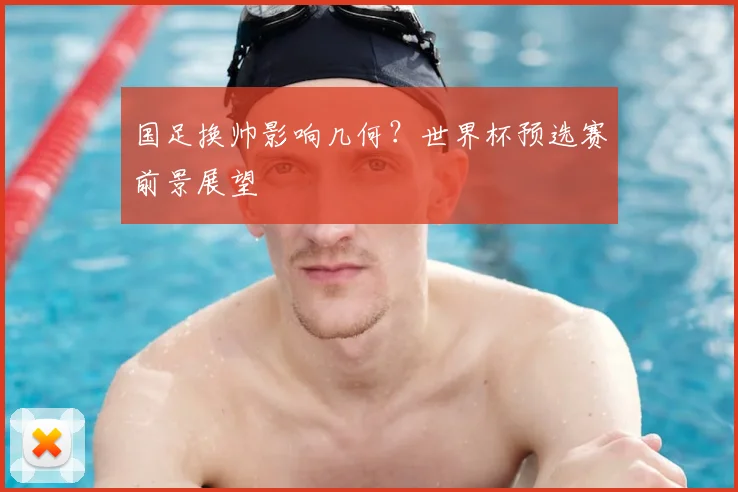 国足换帅影响几何？世界杯预选赛前景展望
