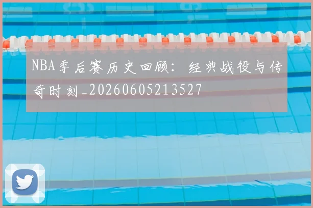 NBA季后赛历史回顾:经典战役与传奇时刻_20260605213527