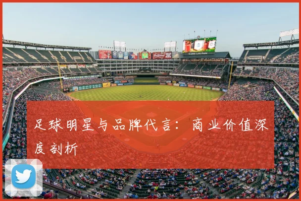 足球明星与品牌代言：商业价值深度剖析