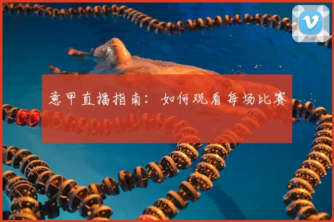 意甲直播指南:如何观看每场比赛