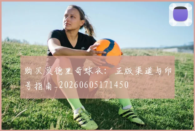 购买莫德里奇球衣:正版渠道与印号指南_20260605171450