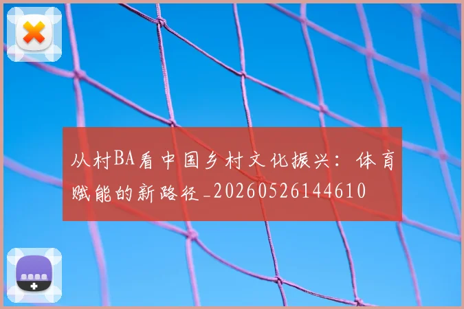 从村BA看中国乡村文化振兴:体育赋能的新路径_20260526144610
