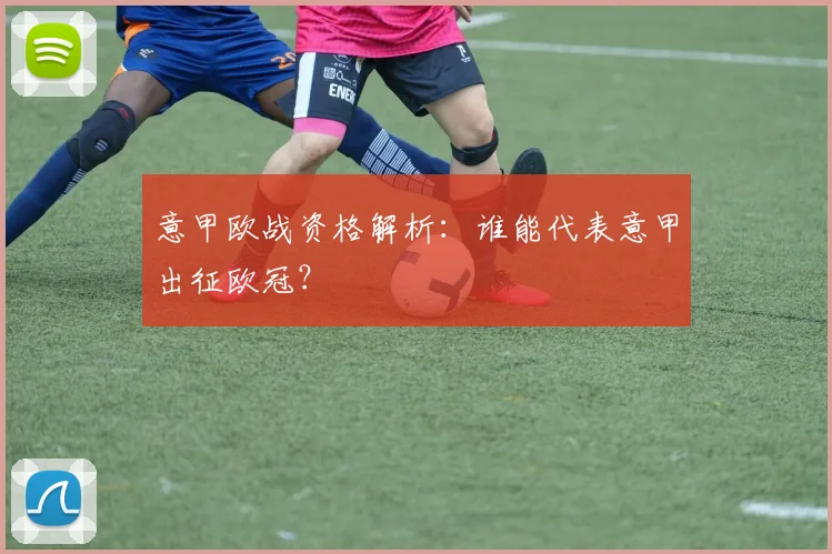 意甲欧战资格解析：谁能代表意甲出征欧冠？