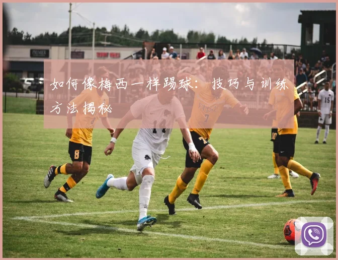 如何像梅西一样踢球：技巧与训练方法揭秘