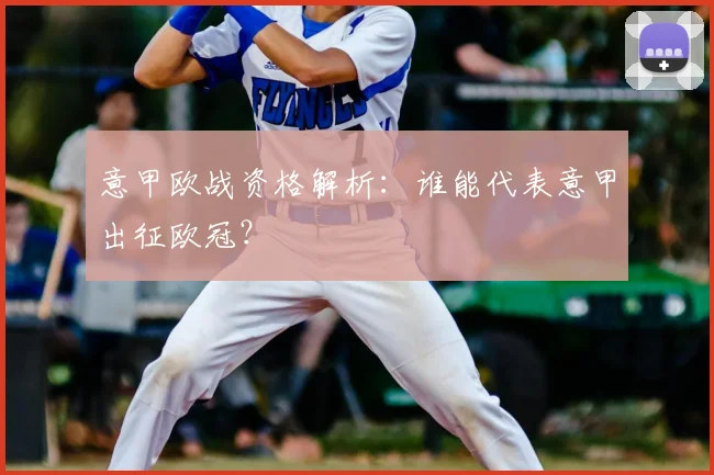 意甲欧战资格解析:谁能代表意甲出征欧冠?