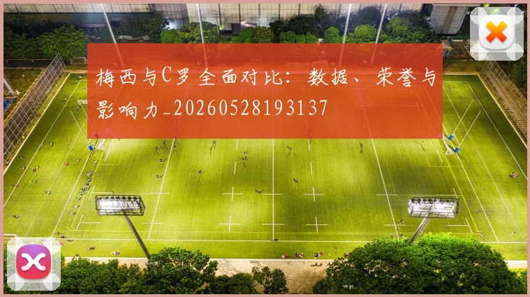 梅西与C罗全面对比:数据、荣誉与影响力_20260528193137