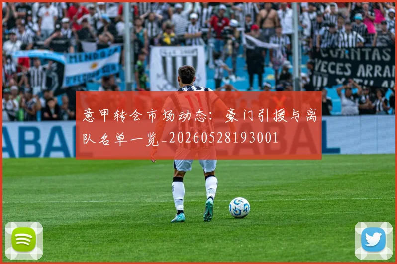 意甲转会市场动态:豪门引援与离队名单一览_20260528193001