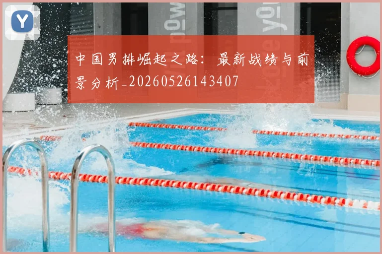 中国男排崛起之路:最新战绩与前景分析_20260526143407