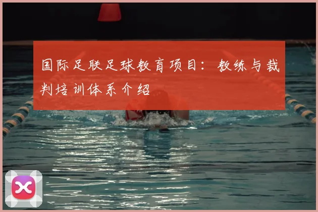 国际足联足球教育项目:教练与裁判培训体系介绍