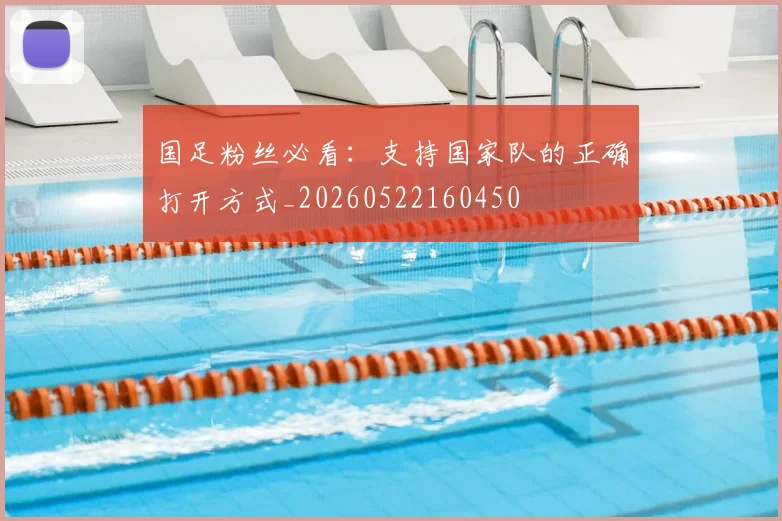 国足粉丝必看：支持国家队的正确打开方式_20260522160450