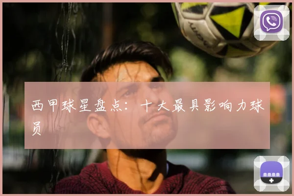 西甲球星盘点:十大最具影响力球员