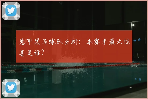 意甲黑马球队分析:本赛季最大惊喜是谁?