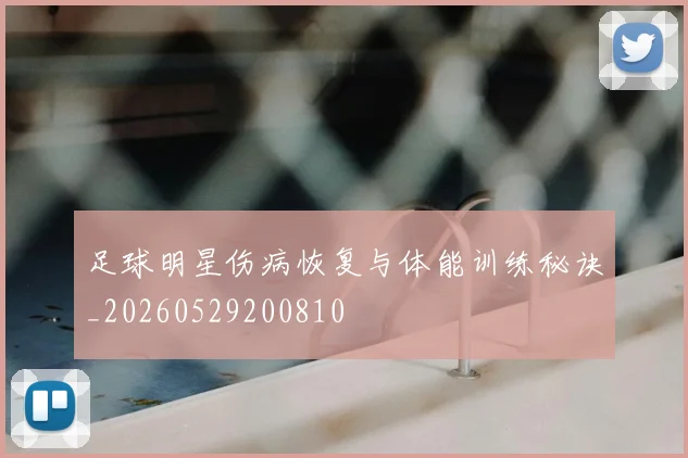 足球明星伤病恢复与体能训练秘诀_20260529200810