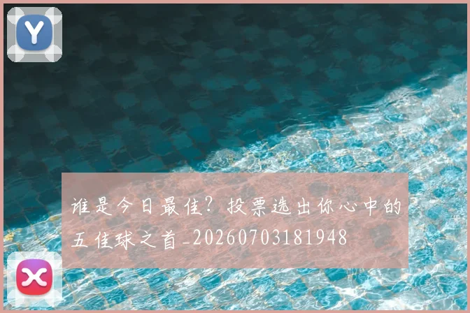 谁是今日最佳?投票选出你心中的五佳球之首_20260703181948