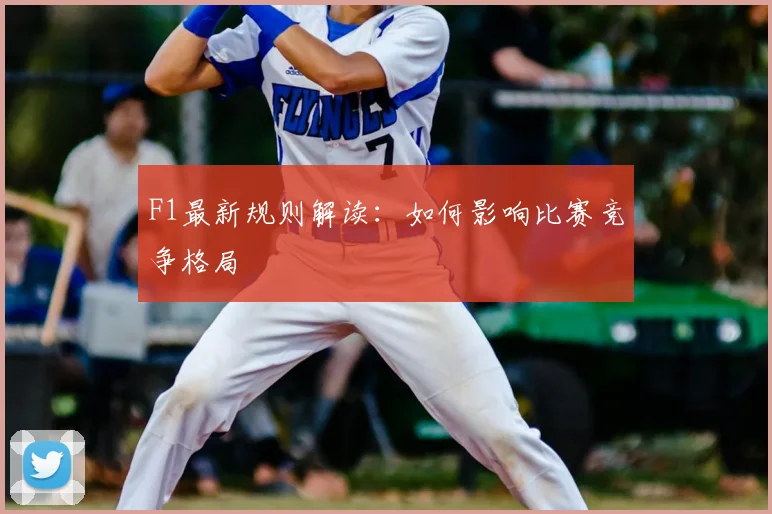 F1最新规则解读：如何影响比赛竞争格局