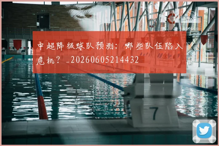 中超降级球队预测:哪些队伍陷入危机?_20260605214432