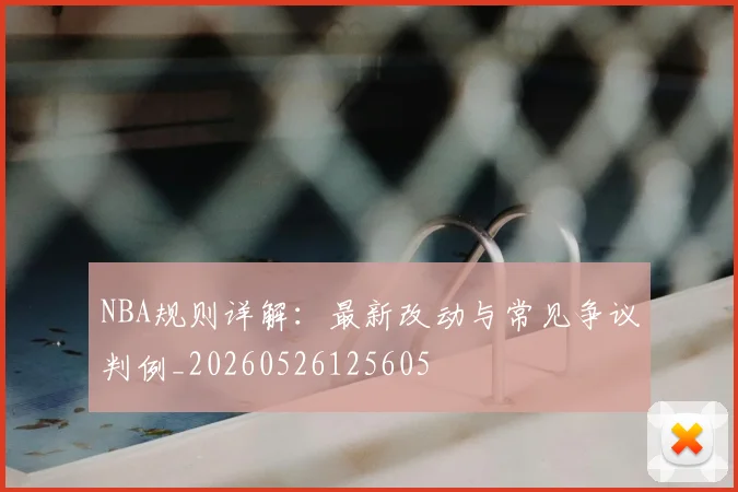 NBA规则详解：最新改动与常见争议判例_20260526125605