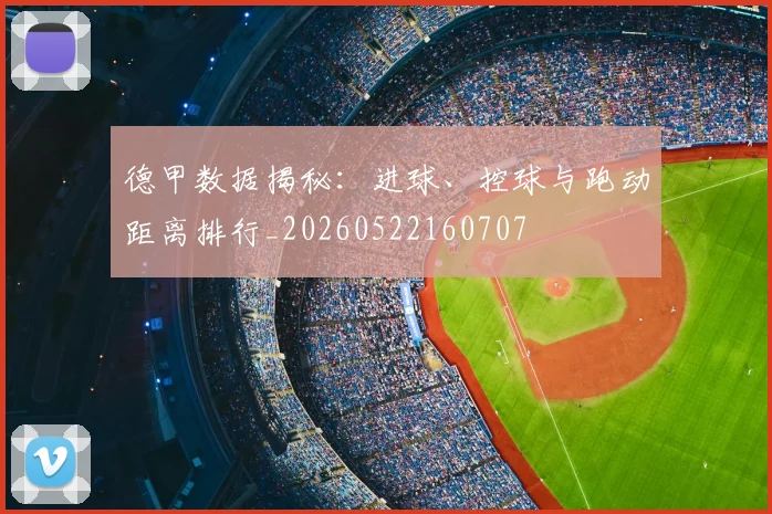 德甲数据揭秘:进球、控球与跑动距离排行_20260522160707