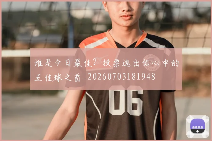 谁是今日最佳？投票选出你心中的五佳球之首_20260703181948