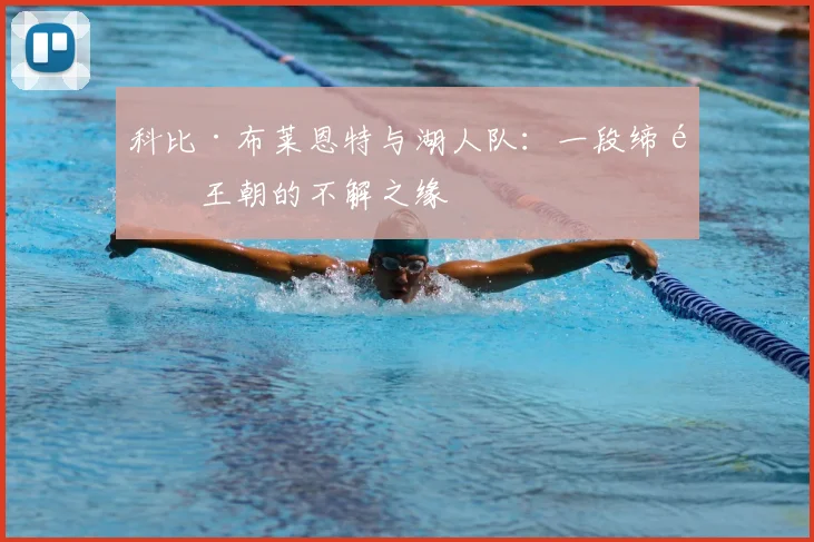 科比·布莱恩特与湖人队：一段缔造王朝的不解之缘