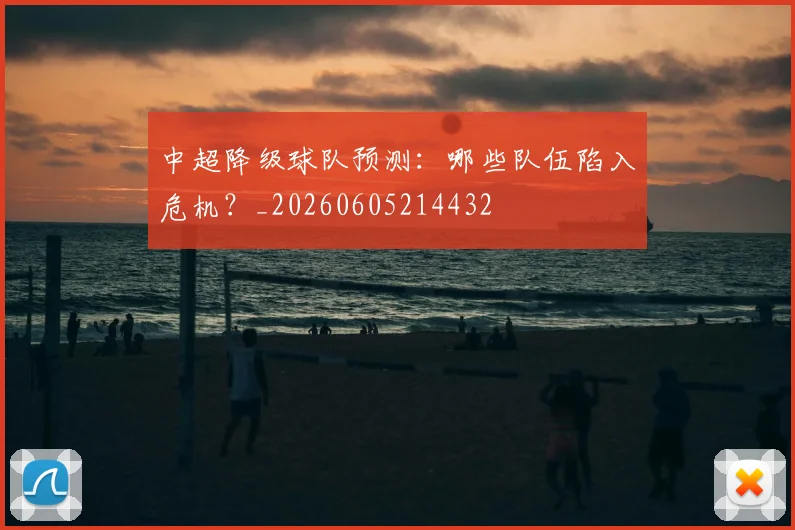 中超降级球队预测:哪些队伍陷入危机?_20260605214432