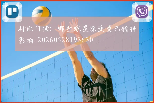 科比门徒:哪些球星深受曼巴精神影响_20260528193630