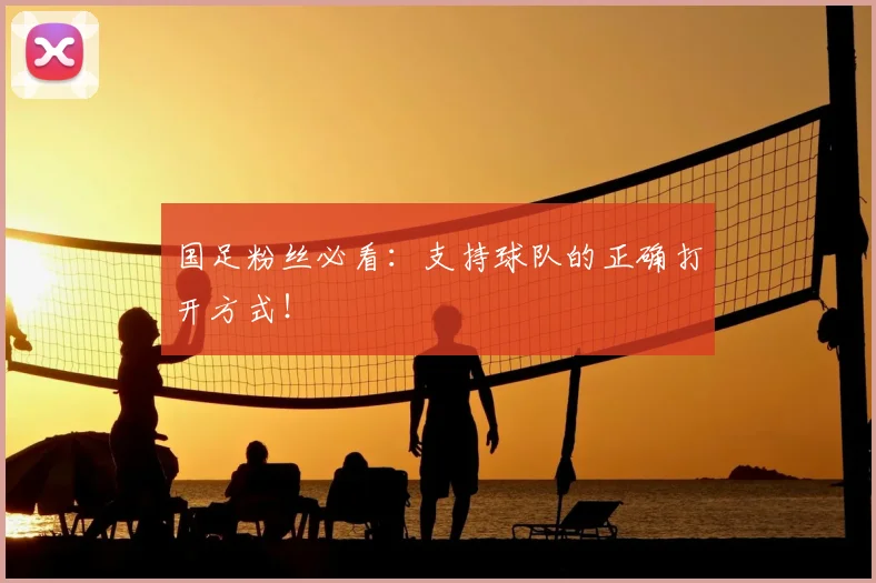 国足粉丝必看：支持球队的正确打开方式！