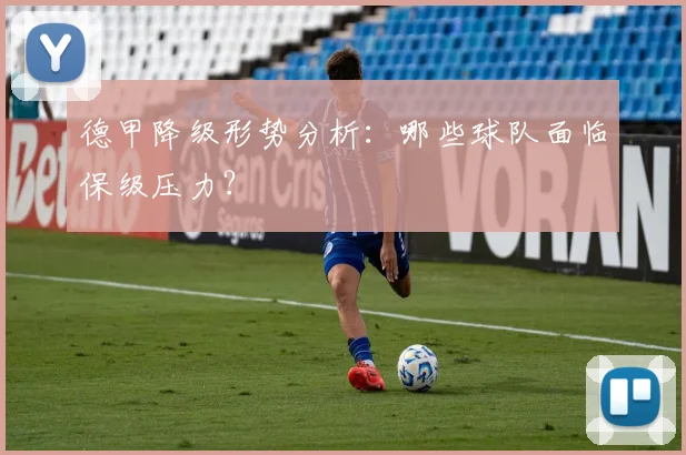 德甲降级形势分析：哪些球队面临保级压力？