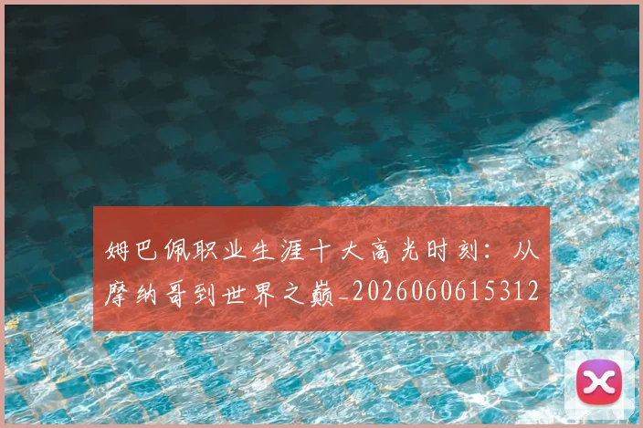 姆巴佩职业生涯十大高光时刻:从摩纳哥到世界之巅_20260606153120