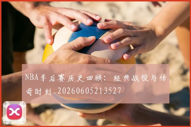 NBA季后赛历史回顾：经典战役与传奇时刻_20260605213527