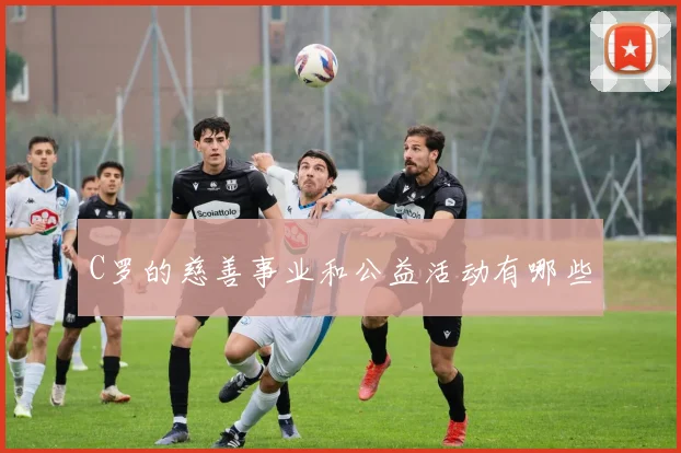 C罗的慈善事业和公益活动有哪些