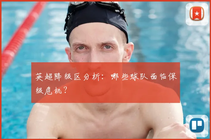 英超降级区分析:哪些球队面临保级危机?