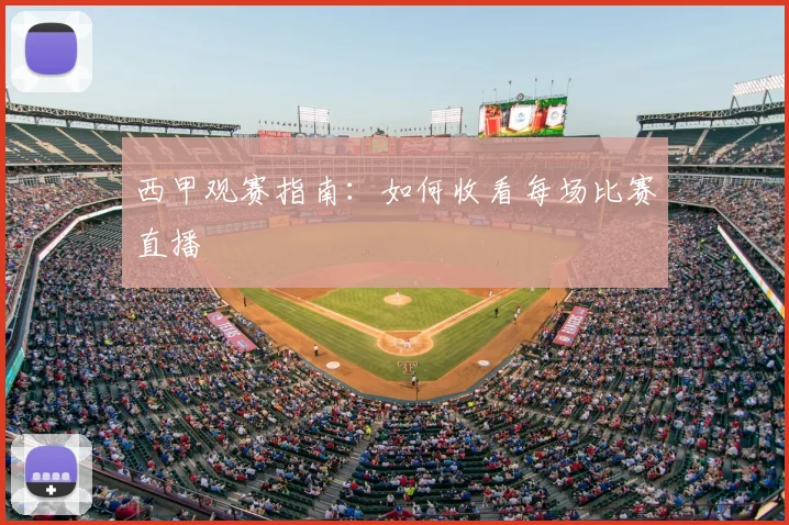 西甲观赛指南:如何收看每场比赛直播